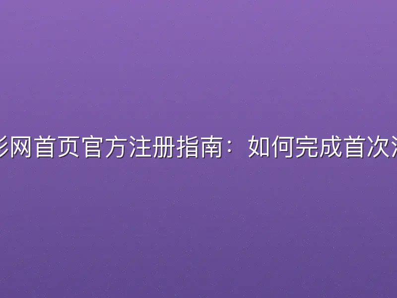 竞彩网首页官方注册指南：如何完成首次注册
